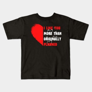 I LIKE YOU MORE THAN ORIGINALLY PLANNED Kids T-Shirt